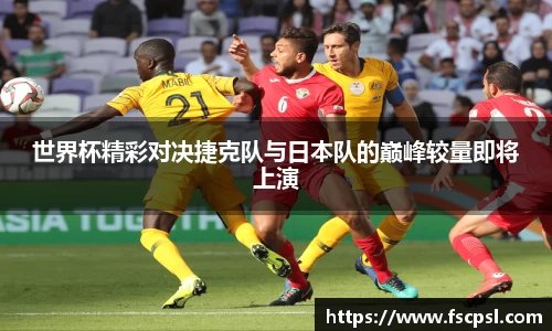 世界杯精彩对决捷克队与日本队的巅峰较量即将上演